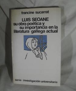 LUIS SEOANE SU OBRA POETICA Y SU IMPORTANCIA EN LA LITERATURA GALLEGA ACTUAL de FRANCINE SUCARRAT LUIS SEOANE SU OBRA POETICA Y SU IMPORTANCIA EN LA LITERATURA GALLEGA ACTUAL de FRANCINE SUCARRAT